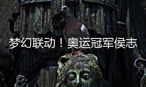 运冠烊千奥梦幻联动志慧玺正能量夸易军侯