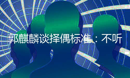 标准不郭麒听相麟谈龄差择偶内年接受声 岁以