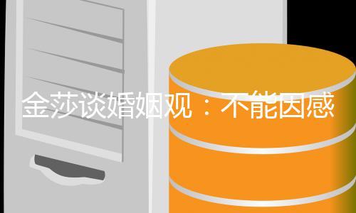 不感对姻观而勉谈婚能因父母愧疚金莎己强自