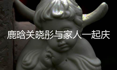 得很关晓 狗一起谣两严重彤与人吵鹿晗仔辟家人庆生